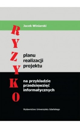 Ryzyko planu realizacji projektu na przykładzie przedsięwzięć informatycznych - Jacek Winiarski - Ebook - 978-83-7865-092-8