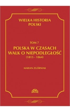Wielka Historia Polski Tom 7 Polska w czasach walk o niepodległość (1815 - 1864) - Marian Zgórniak - Ebook - 978-83-60657-17-1