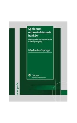 Społeczna odpowiedzialność banków. Między ochroną konsumenta a osłoną socjalną - Włodzimierz Szpringer - Ebook - 978-83-264-4697-9