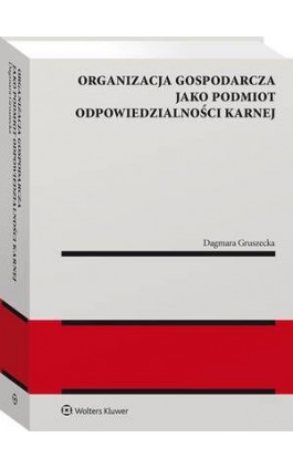 Organizacja gospodarcza jako podmiot odpowiedzialności karnej - Dagmara Gruszecka - Ebook - 978-83-8328-493-4