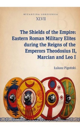 The Shields of the Empire: Eastern Roman Military Elites during the Reigns of the Emperors Theodosiu - Łukasz Pigoński - Ebook - 978-83-8331-095-4