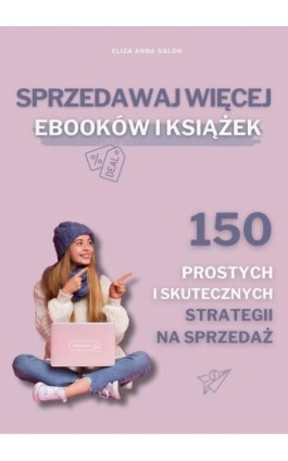 Sprzedawaj więcej eBOOKów i książek. 150 prostych i skutecznych strategii na sprzedaż. - Eliza Anna Galon - Ebook - 9788396817204