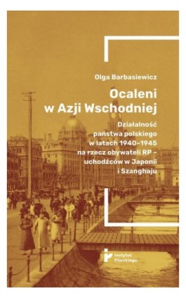 Ocaleni w Azji Wschodniej. Działalność państwa polskiego w latach 1940-1945 na rzecz obywateli RP - uchodźców w Japonii i Szangh - Olga Barbasiewicz - Ebook - 978-83-67326-17-9