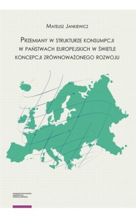 Przemiany w strukturze konsumpcji w państwach europejskich w świetle koncepcji zrównoważonego rozwoju - Mateusz Jankiewicz - Ebook - 978-83-231-4943-9