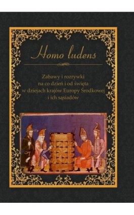 Homo ludens. Zabawy i rozrywki na co dzień i od święta w dziejach krajów Europy Środkowej i ich sąsiadów - Ebook - 978-83-7467-288-7