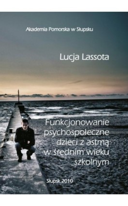 Funkcjonowanie psychospołeczne dzieci z astmą w średnim wieku szkolnym - Lucja Lassota - Ebook - 978-83-7467-139-2