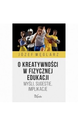 O kreatywności w fizycznej edukacji - Józef Węglarz - Ebook - 978-83-8294-211-8