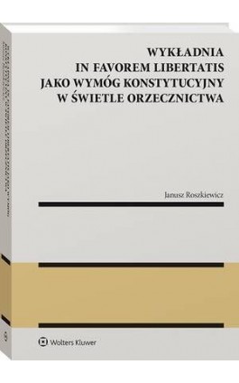 Wykładnia in favorem libertatis jako wymóg konstytucyjny w świetle orzecznictwa - Janusz Roszkiewicz - Ebook - 978-83-8358-080-7