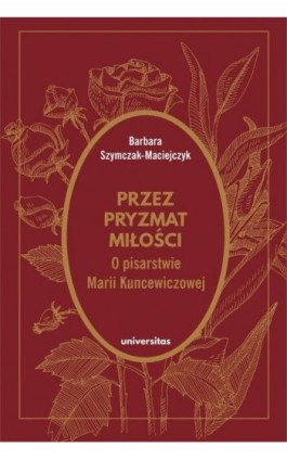 Przez pryzmat miłości O pisarstwie Marii Kuncewiczowej - Barbara Szymczak-Maciejczyk - Ebook - 978-83-242-6748-4