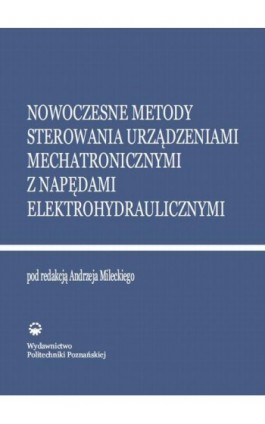 Nowoczesne metody sterowania urządzeniami mechatronicznymi z napędami elektrohydraulicznymi - Ebook - 978-83-7775-343-9