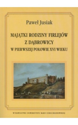 Majątki rodziny Firlejów z Dąbrowicy w pierwszej połowie XVI wieku - Paweł Jusiak - Ebook - 978-83-7784-026-9
