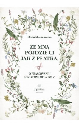 Prasowanie kwiatów. Praktyczny przewodnik o suszeniu kwiatów na płasko. - Daria Mazurowska - Ebook - 978-83-970267-0-4