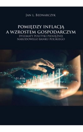 Pomiędzy inflacją a wzrostem gospodarczym. Dylematy polityki pieniężnej Narodowego Banku Polskiego - Jan L. Bednarczyk - Ebook - 978-83-67033-85-5