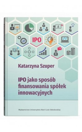 IPO jako sposób finansowania spółek innowacyjnych - Katarzyna Szuper - Ebook - 9788322797723