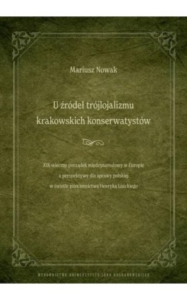 U źródeł trójlojalizmu krakowskich konserwatystów – XIX-wieczny porządek międzynarodowy w Europie a perspektywy dla sprawy polsk - Mariusz Nowak - Ebook - 978-83-67580-67-0